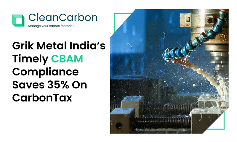 Grik Metal India saves 35% on carbon tax with timely CBAM compliance powered by CleanCarbon